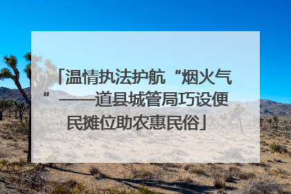 温情执法护航“烟火气”——道县城管局巧设便民摊位助农惠民俗
