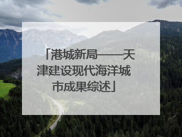 港城新局——天津建设现代海洋城市成果综述