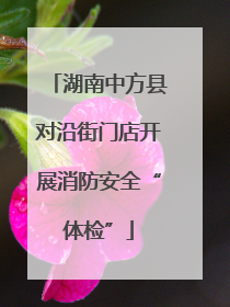 湖南中方县对沿街门店开展消防安全“体检”