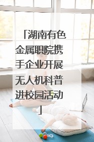 湖南有色金属职院携手企业开展无人机科普进校园活动