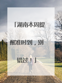 湖南本周提醒准时到，别错过！
