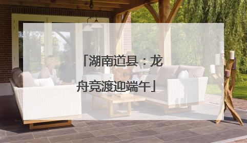 湖南道县：龙舟竞渡迎端午