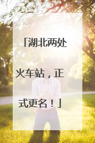 湖北两处火车站，正式更名！