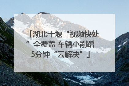 湖北十堰“视频快处”全覆盖 车辆小剐蹭5分钟“云解决”