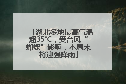 湖北多地最高气温超35℃，受台风“蝴蝶”影响，本周末将迎强降雨