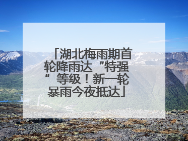 湖北梅雨期首轮降雨达“特强”等级！新一轮暴雨今夜抵达
