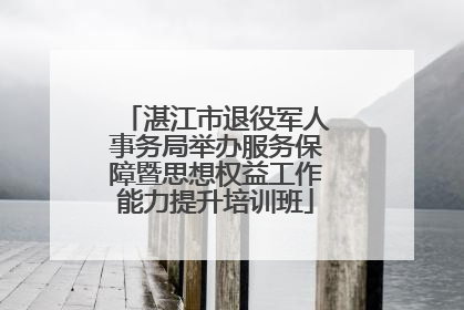 湛江市退役军人事务局举办服务保障暨思想权益工作能力提升培训班