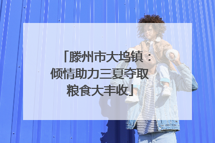 滕州市大坞镇：倾情助力三夏夺取粮食大丰收