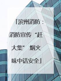 滨州消防：消防宣传“赶大集” 烟火味中话安全