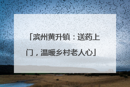 滨州黄升镇：送药上门，温暖乡村老人心