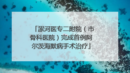 漯河医专二附院（市骨科医院）完成首例阿尔茨海默病手术治疗