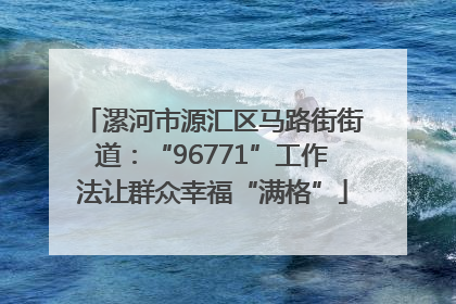 漯河市源汇区马路街街道：“96771”工作法让群众幸福“满格”