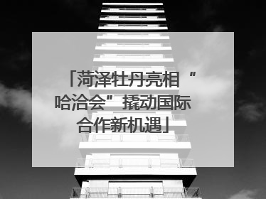 菏泽牡丹亮相“哈洽会”撬动国际合作新机遇