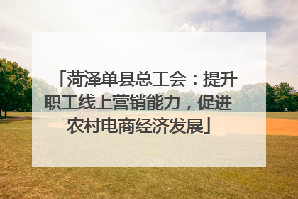 菏泽单县总工会：提升职工线上营销能力，促进农村电商经济发展
