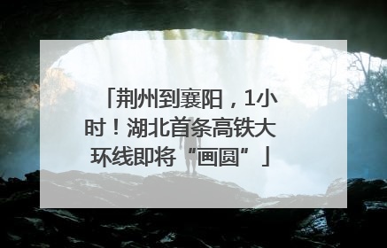荆州到襄阳，1小时！湖北首条高铁大环线即将“画圆”