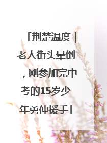 荆楚温度｜老人街头晕倒，刚参加完中考的15岁少年勇伸援手