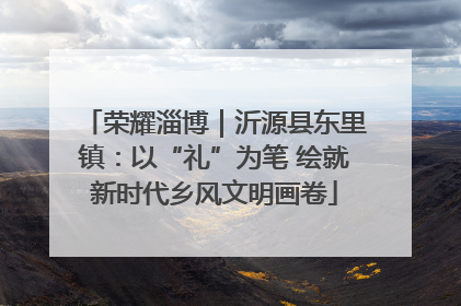 荣耀淄博｜沂源县东里镇：以“礼”为笔 绘就新时代乡风文明画卷