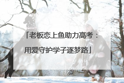 老板恋上鱼助力高考：用爱守护学子逐梦路