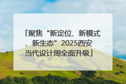 聚焦“新定位、新模式、新生态”2025西安当代设计周全面升级