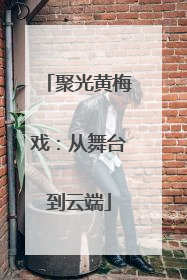 聚光黄梅戏：从舞台到云端