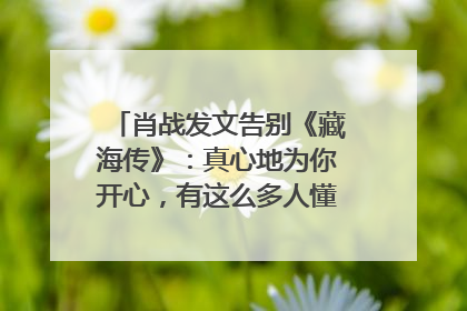 肖战发文告别《藏海传》：真心地为你开心，有这么多人懂你，导演回应“是否有第二季”