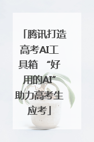 腾讯打造高考AI工具箱 “好用的AI”助力高考生应考