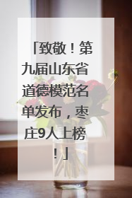 致敬！第九届山东省道德模范名单发布，枣庄9人上榜！