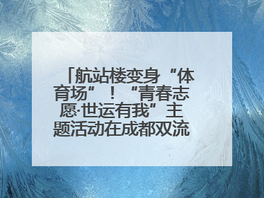 航站楼变身“体育场”！“青春志愿·世运有我”主题活动在成都双流机场举行