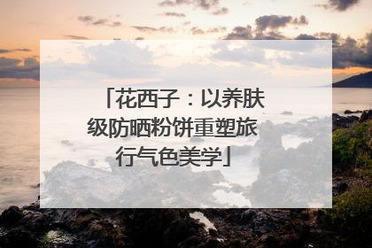 花西子：以养肤级防晒粉饼重塑旅行气色美学