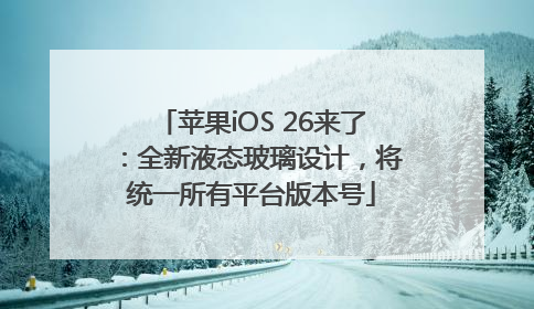 苹果iOS 26来了：全新液态玻璃设计，将统一所有平台版本号