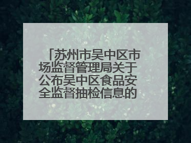 苏州市吴中区市场监督管理局关于公布吴中区食品安全监督抽检信息的公告（2025年第四期）
