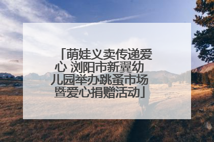 萌娃义卖传递爱心 浏阳市新翼幼儿园举办跳蚤市场暨爱心捐赠活动