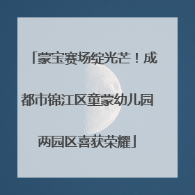 蒙宝赛场绽光芒！成都市锦江区童蒙幼儿园两园区喜获荣耀
