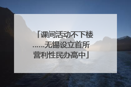 课间活动不下楼……无锡设立首所营利性民办高中
