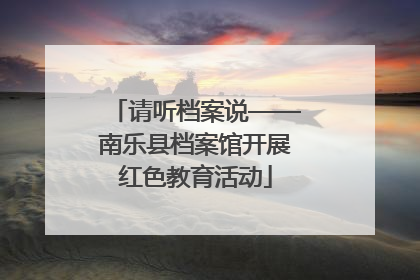 请听档案说——南乐县档案馆开展红色教育活动
