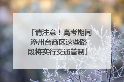 请注意！高考期间 漳州台商区这些路段将实行交通管制