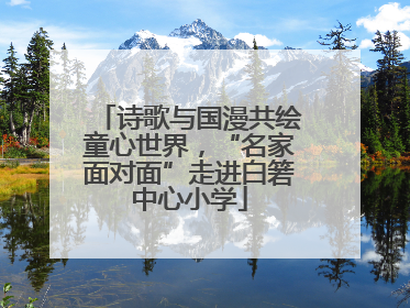 诗歌与国漫共绘童心世界，“名家面对面”走进白箬中心小学