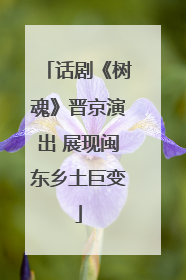 话剧《树魂》晋京演出 展现闽东乡土巨变