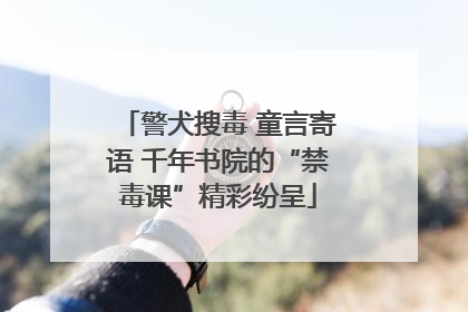 警犬搜毒 童言寄语 千年书院的“禁毒课”精彩纷呈