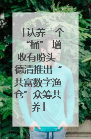 认养一个“桶” 增收有盼头 德清推出“共富数字渔仓”众筹共养