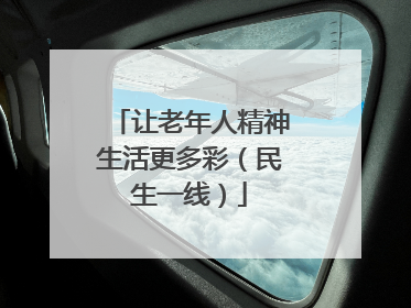 让老年人精神生活更多彩（民生一线）