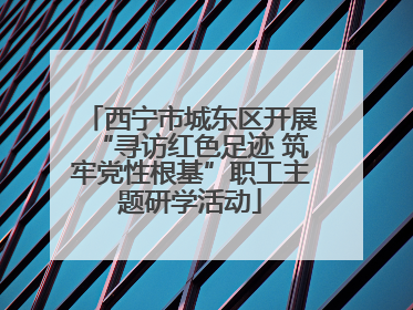 西宁市城东区开展“寻访红色足迹 筑牢党性根基”职工主题研学活动