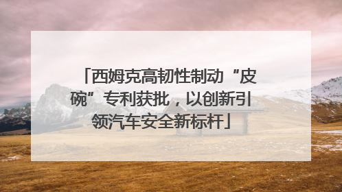 西姆克高韧性制动“皮碗”专利获批，以创新引领汽车安全新标杆