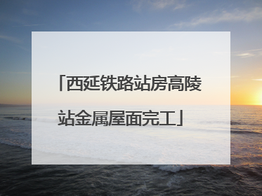 西延铁路站房高陵站金属屋面完工