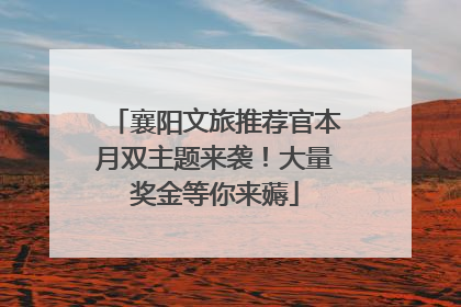 襄阳文旅推荐官本月双主题来袭！大量奖金等你来薅