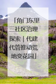 角门东里三社区治理探索｜代建代管推动荒地变花园