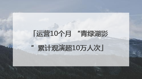 运营10个月 “青绿湖影”累计观演超10万人次