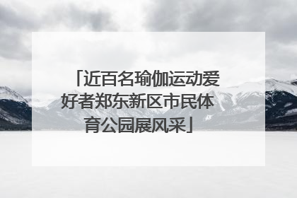 近百名瑜伽运动爱好者郑东新区市民体育公园展风采