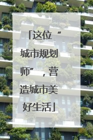 这位“城市规划师”，营造城市美好生活