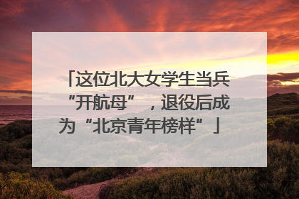这位北大女学生当兵“开航母”，退役后成为“北京青年榜样”